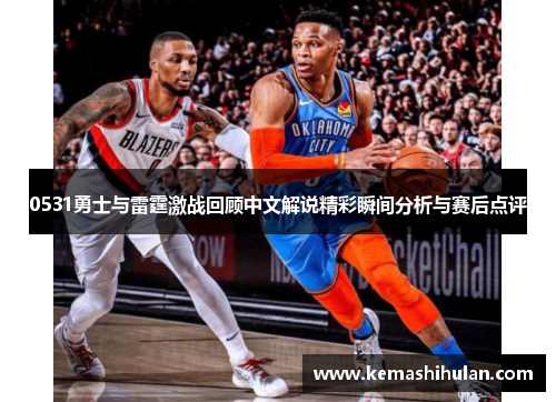 0531勇士与雷霆激战回顾中文解说精彩瞬间分析与赛后点评