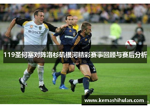 119圣何塞对阵洛杉矶银河精彩赛事回顾与赛后分析