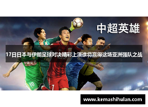 17日日本与伊朗足球对决精彩上演谁将赢得这场亚洲强队之战
