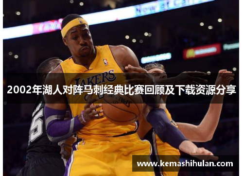 2002年湖人对阵马刺经典比赛回顾及下载资源分享
