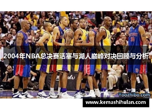 2004年NBA总决赛活塞与湖人巅峰对决回顾与分析