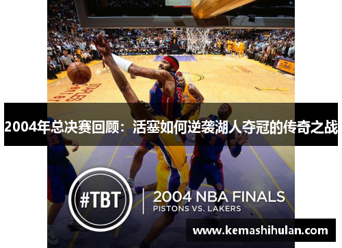 2004年总决赛回顾：活塞如何逆袭湖人夺冠的传奇之战