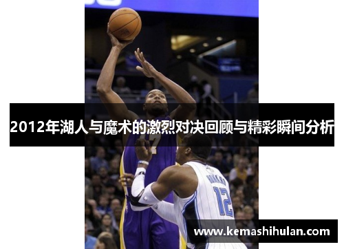 2012年湖人与魔术的激烈对决回顾与精彩瞬间分析