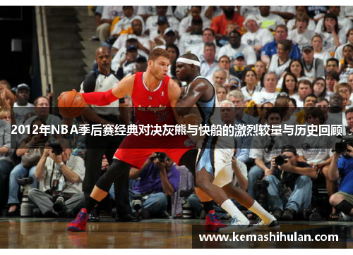 2012年NBA季后赛经典对决灰熊与快船的激烈较量与历史回顾
