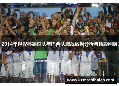 2014年世界杯德国队与巴西队激战数据分析与精彩回顾