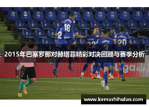 2015年巴塞罗那对赫塔菲精彩对决回顾与赛季分析