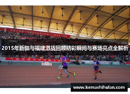 2015年新疆与福建激战回顾精彩瞬间与赛场亮点全解析