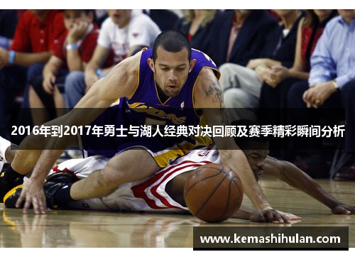 2016年到2017年勇士与湖人经典对决回顾及赛季精彩瞬间分析