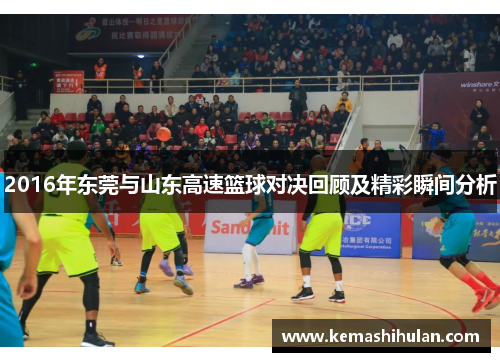 2016年东莞与山东高速篮球对决回顾及精彩瞬间分析