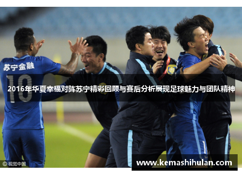 2016年华夏幸福对阵苏宁精彩回顾与赛后分析展现足球魅力与团队精神