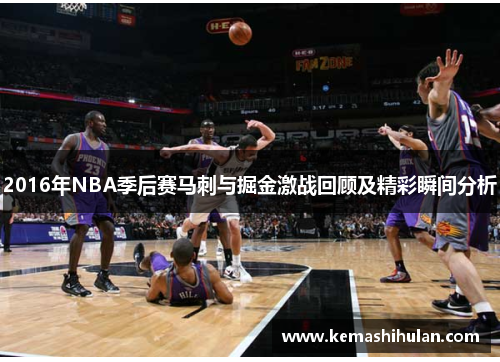 2016年NBA季后赛马刺与掘金激战回顾及精彩瞬间分析