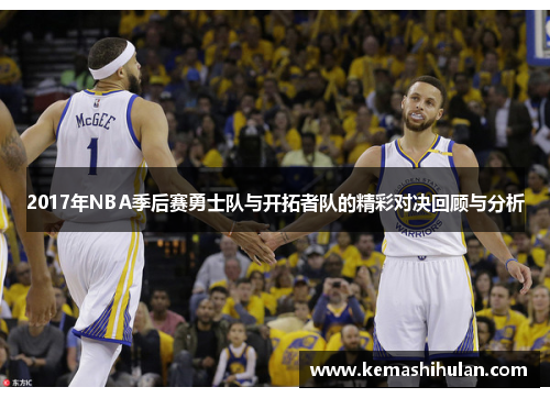 2017年NBA季后赛勇士队与开拓者队的精彩对决回顾与分析