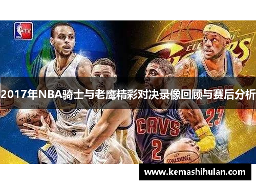 2017年NBA骑士与老鹰精彩对决录像回顾与赛后分析