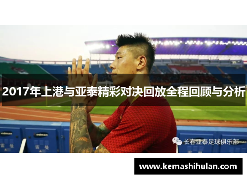 2017年上港与亚泰精彩对决回放全程回顾与分析