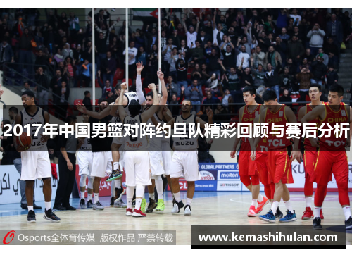2017年中国男篮对阵约旦队精彩回顾与赛后分析