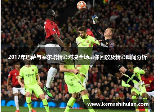 2017年巴萨与塞尔塔精彩对决全场录像回放及精彩瞬间分析