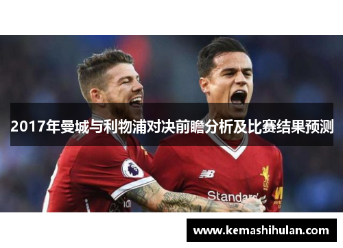 2017年曼城与利物浦对决前瞻分析及比赛结果预测
