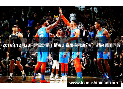 2018年12月23日雷霆对爵士精彩比赛录像回放分析与精彩瞬间回顾