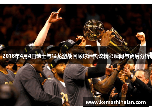 2018年4月4日骑士与猛龙激战回顾球迷热议精彩瞬间与赛后分析