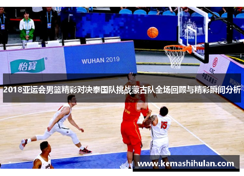2018亚运会男篮精彩对决泰国队挑战蒙古队全场回顾与精彩瞬间分析