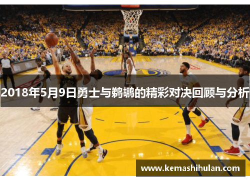2018年5月9日勇士与鹈鹕的精彩对决回顾与分析