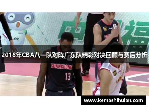 2018年CBA八一队对阵广东队精彩对决回顾与赛后分析