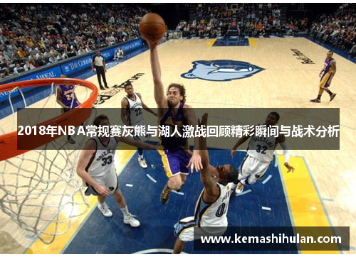2018年NBA常规赛灰熊与湖人激战回顾精彩瞬间与战术分析