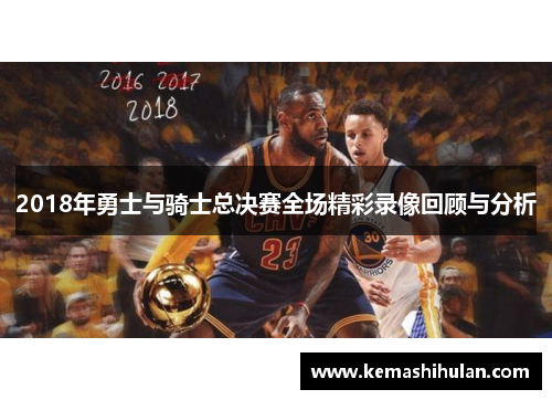2018年勇士与骑士总决赛全场精彩录像回顾与分析