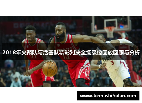 2018年火箭队与活塞队精彩对决全场录像回放回顾与分析