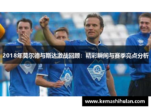 2018年莫尔德与斯达激战回顾：精彩瞬间与赛季亮点分析