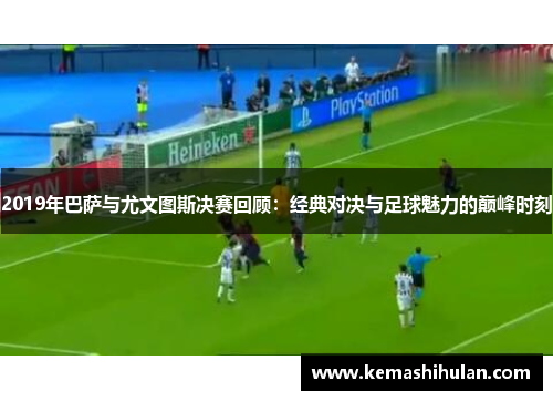 2019年巴萨与尤文图斯决赛回顾：经典对决与足球魅力的巅峰时刻