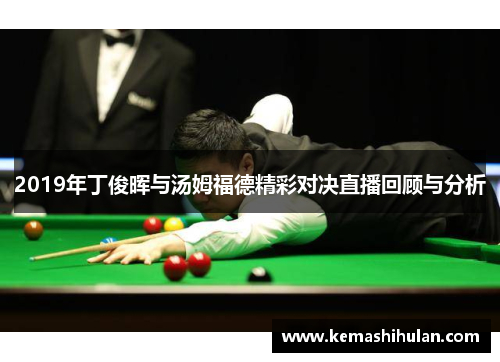 2019年丁俊晖与汤姆福德精彩对决直播回顾与分析