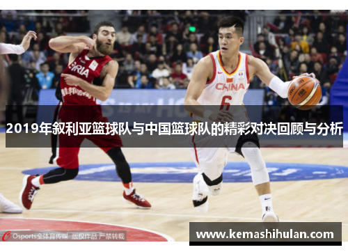 2019年叙利亚篮球队与中国篮球队的精彩对决回顾与分析