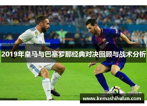 2019年皇马与巴塞罗那经典对决回顾与战术分析