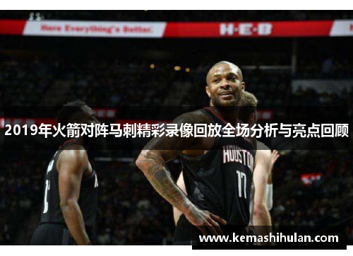 2019年火箭对阵马刺精彩录像回放全场分析与亮点回顾