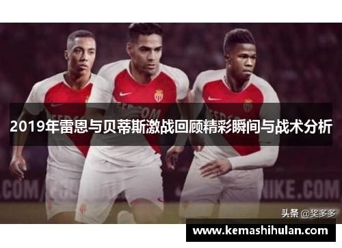 2019年雷恩与贝蒂斯激战回顾精彩瞬间与战术分析