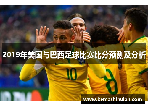 2019年美国与巴西足球比赛比分预测及分析