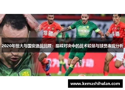 2020年恒大与国安激战回顾：巅峰对决中的战术较量与球员表现分析