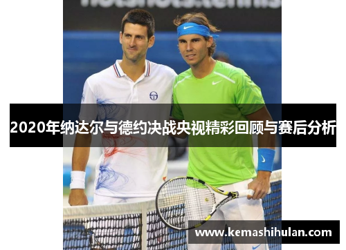 2020年纳达尔与德约决战央视精彩回顾与赛后分析