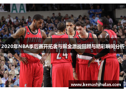 2020年NBA季后赛开拓者与掘金激战回顾与精彩瞬间分析