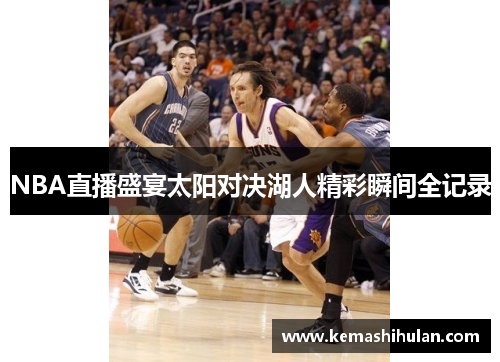 NBA直播盛宴太阳对决湖人精彩瞬间全记录