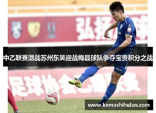中乙联赛激战苏州东吴迎战梅县球队争夺宝贵积分之战