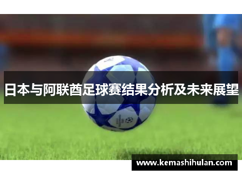 日本与阿联酋足球赛结果分析及未来展望