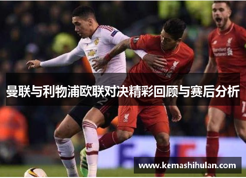 曼联与利物浦欧联对决精彩回顾与赛后分析