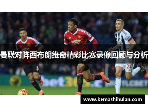 曼联对阵西布朗维奇精彩比赛录像回顾与分析