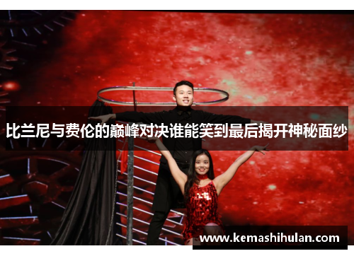 比兰尼与费伦的巅峰对决谁能笑到最后揭开神秘面纱