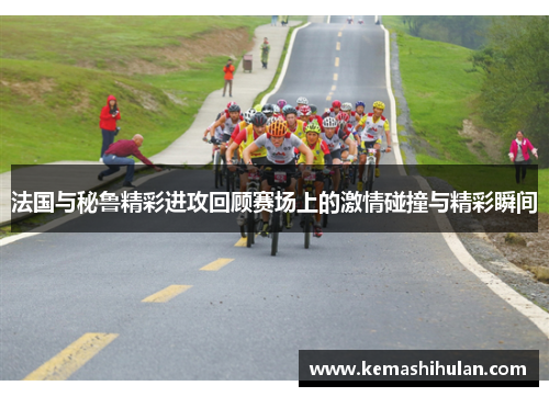 法国与秘鲁精彩进攻回顾赛场上的激情碰撞与精彩瞬间