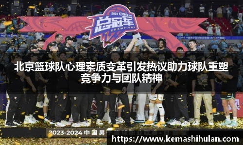 北京篮球队心理素质变革引发热议助力球队重塑竞争力与团队精神